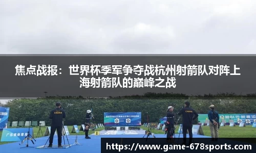 焦点战报：世界杯季军争夺战杭州射箭队对阵上海射箭队的巅峰之战