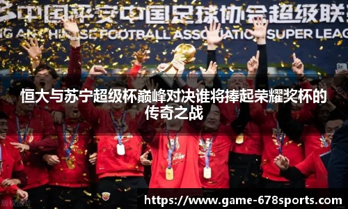 恒大与苏宁超级杯巅峰对决谁将捧起荣耀奖杯的传奇之战